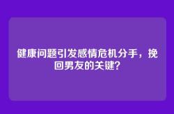 健康问题引发感情危机分手，挽回男友的关键？