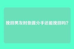 挽回男友时他提分手还能挽回吗？