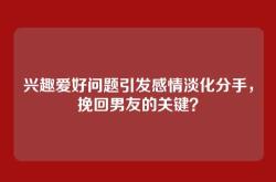 兴趣爱好问题引发感情淡化分手，挽回男友的关键？