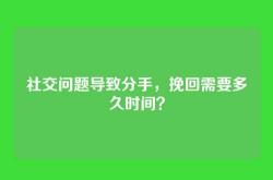 社交问题导致分手，挽回需要多久时间？