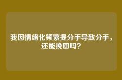 我因情绪化频繁提分手导致分手，还能挽回吗？