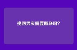 挽回男友需要断联吗？
