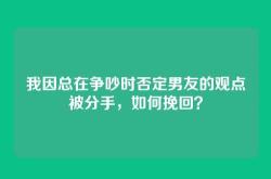 我因总在争吵时否定男友的观点被分手，如何挽回？