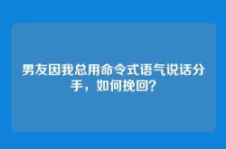 男友因我总用命令式语气说话分手，如何挽回？