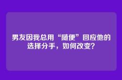 男友因我总用“随便”回应他的选择分手，如何改变？