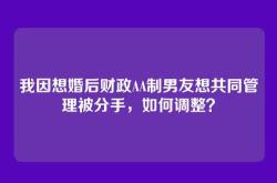 我因想婚后财政AA制男友想共同管理被分手，如何调整？