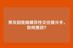 男友因我隐瞒异性交往提分手，如何挽回？