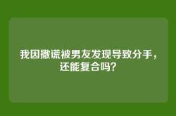 我因撒谎被男友发现导致分手，还能复合吗？