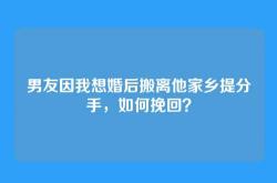男友因我想婚后搬离他家乡提分手，如何挽回？