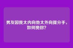 男友因我太内向他太外向提分手，如何挽回？
