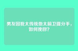 男友因我太传统他太前卫提分手，如何挽回？