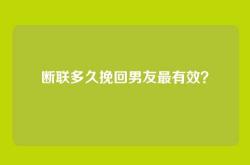 断联多久挽回男友最有效？