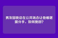 男友因我总在公共场合让他难堪提分手，如何挽回？