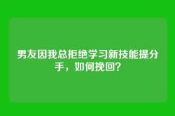 男友因我总拒绝学习新技能提分手，如何挽回？