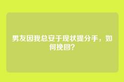 男友因我总安于现状提分手，如何挽回？