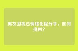 男友因我总情绪化提分手，如何挽回？