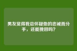 男友觉得我总怀疑他的忠诚而分手，还能挽回吗？