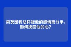 男友因我总怀疑他的感情而分手，如何挽回他的心？