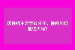 因性格不合导致分手，挽回的可能性大吗？