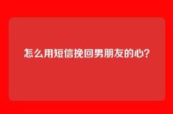 怎么用短信挽回男朋友的心？