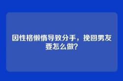 因性格懒惰导致分手，挽回男友要怎么做？