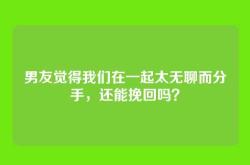 男友觉得我们在一起太无聊而分手，还能挽回吗？