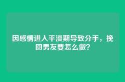 因感情进入平淡期导致分手，挽回男友要怎么做？