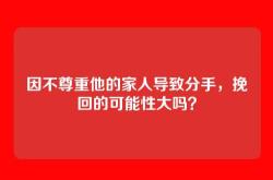 因不尊重他的家人导致分手，挽回的可能性大吗？