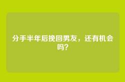 分手半年后挽回男友，还有机会吗？