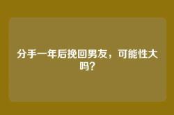 分手一年后挽回男友，可能性大吗？