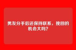 男友分手后还保持联系，挽回的机会大吗？