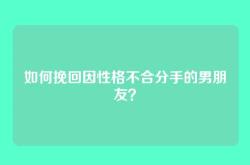 如何挽回因性格不合分手的男朋友？