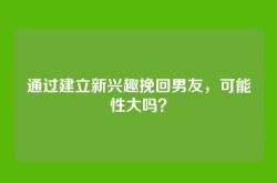 通过建立新兴趣挽回男友，可能性大吗？