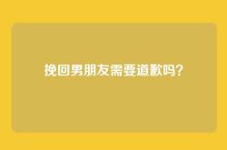 挽回男朋友需要道歉吗？