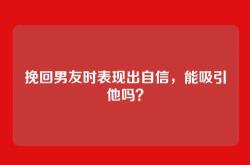 挽回男友时表现出自信，能吸引他吗？