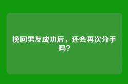 挽回男友成功后，还会再次分手吗？