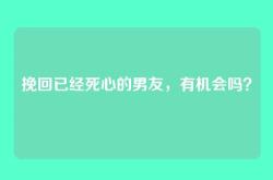 挽回已经死心的男友，有机会吗？