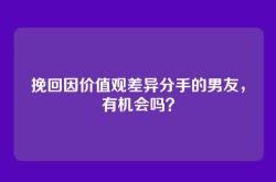 挽回因价值观差异分手的男友，有机会吗？