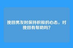 挽回男友时保持积极的心态，对挽回有帮助吗？