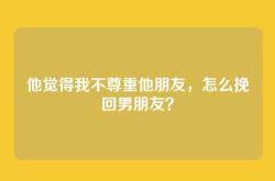 他觉得我不尊重他朋友，怎么挽回男朋友？
