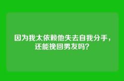 因为我太依赖他失去自我分手，还能挽回男友吗？