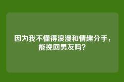 因为我不懂得浪漫和情趣分手，能挽回男友吗？