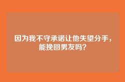 因为我不守承诺让他失望分手，能挽回男友吗？