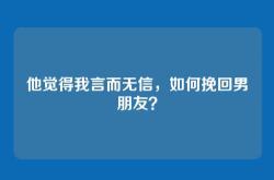 他觉得我言而无信，如何挽回男朋友？
