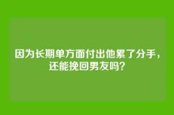 因为长期单方面付出他累了分手，还能挽回男友吗？