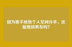 因为我不给他个人空间分手，还能挽回男友吗？
