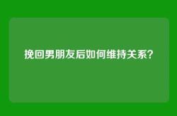 挽回男朋友后如何维持关系？