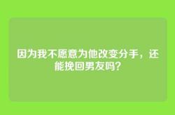 因为我不愿意为他改变分手，还能挽回男友吗？