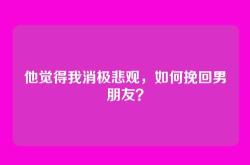 他觉得我消极悲观，如何挽回男朋友？