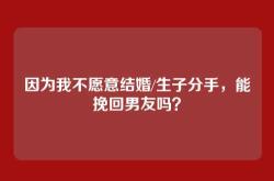 因为我不愿意结婚/生子分手，能挽回男友吗？